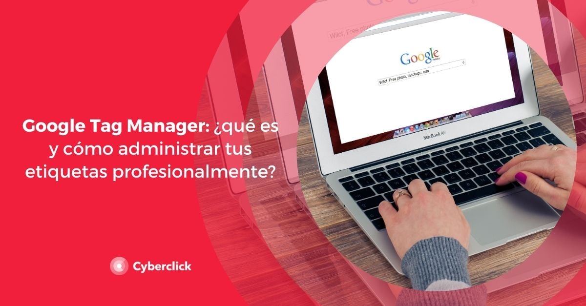 Google Tag Manager ¿qué es y cómo administrar tus etiquetas?
